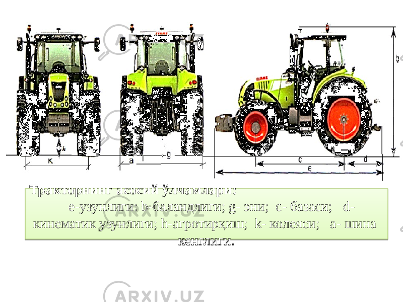 Тракторнинг асосий ўлчамлари: e-узунлиги: b-баландлиги; g- эни; c- базаси; d- кинематик узунлиги; h-агротирқиш; k- колеяси; a- шина кенглиги.01 07 41 1B 1B 