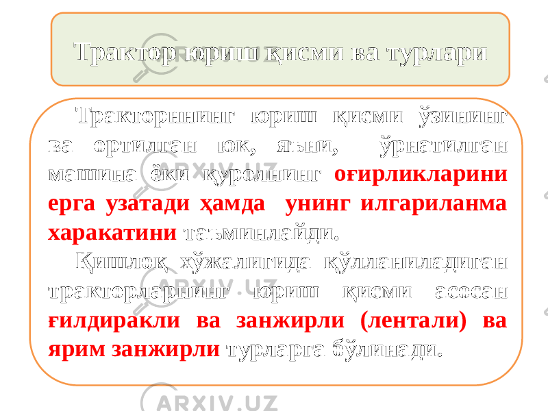 Трактор юриш қисми ва турлари Тракторннинг юриш қисми ўзининг ва ортилган юк, яъни, ўрнатилган машина ёки қуролнинг оғирликларини ерга узатади ҳамда унинг илгариланма харакатини таъминлайди. Қишлоқ хўжалигида қўлланиладиган тракторларнинг юриш қисми асосан ғилдиракли ва занжирли (лентали) ва ярим занжирли турларга бўлинади. 