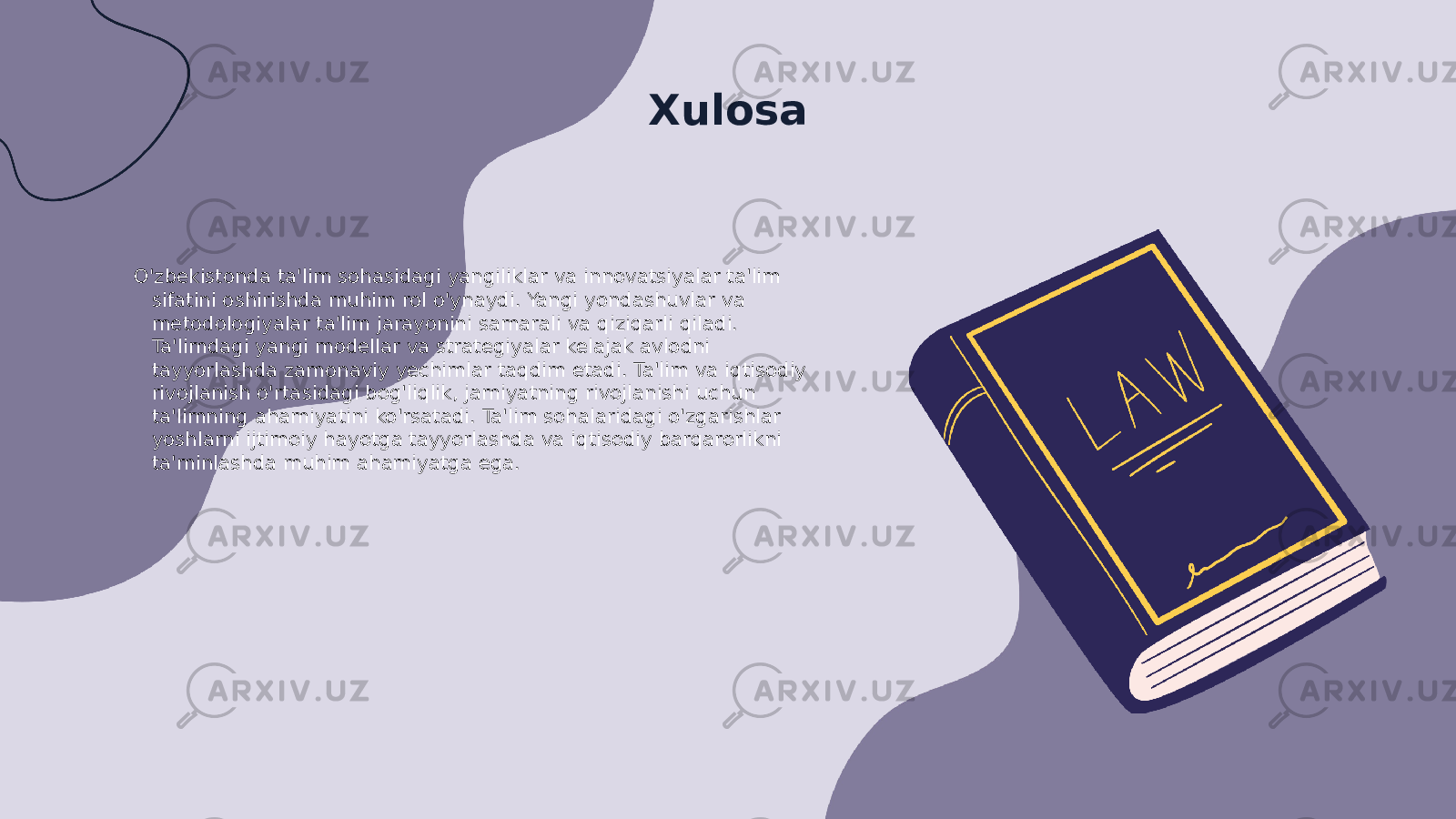 Xulosa O&#39;zbekistonda ta&#39;lim sohasidagi yangiliklar va innovatsiyalar ta&#39;lim sifatini oshirishda muhim rol o&#39;ynaydi. Yangi yondashuvlar va metodologiyalar ta&#39;lim jarayonini samarali va qiziqarli qiladi. Ta&#39;limdagi yangi modellar va strategiyalar kelajak avlodni tayyorlashda zamonaviy yechimlar taqdim etadi. Ta&#39;lim va iqtisodiy rivojlanish o&#39;rtasidagi bog&#39;liqlik, jamiyatning rivojlanishi uchun ta&#39;limning ahamiyatini ko&#39;rsatadi. Ta&#39;lim sohalaridagi o&#39;zgarishlar yoshlarni ijtimoiy hayotga tayyorlashda va iqtisodiy barqarorlikni ta&#39;minlashda muhim ahamiyatga ega. 