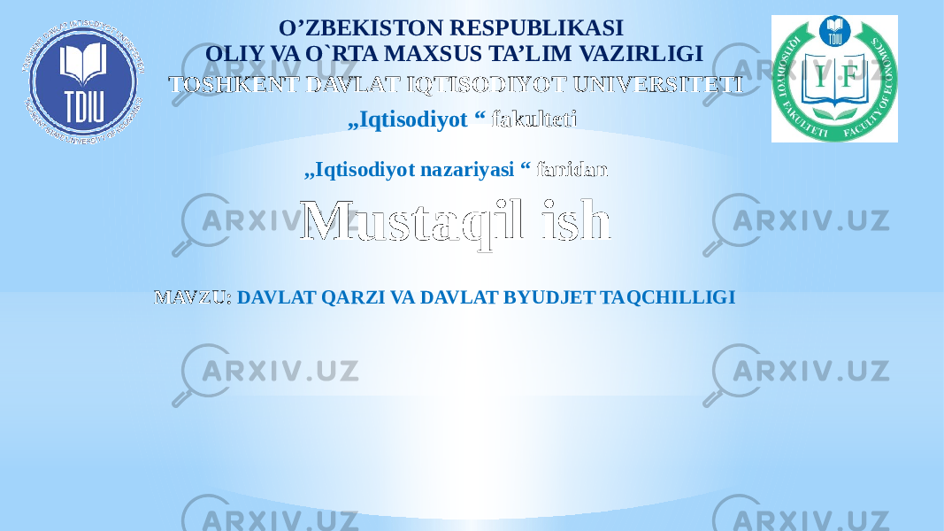 O’ZBEKISTON RESPUBLIKASI OLIY VA O`RTA MAXSUS TA’LIM VAZIRLIGI TOSHKENT DAVLAT IQTISODIYOT UNIVERSITETI ,,Iqtisodiyot “ fakulteti ,,Iqtisodiyot nazariyasi “ fanidan Mustaqil ish MAVZU: DAVLAT QARZI VA DAVLAT BYUDJET TAQCHILLIGI 