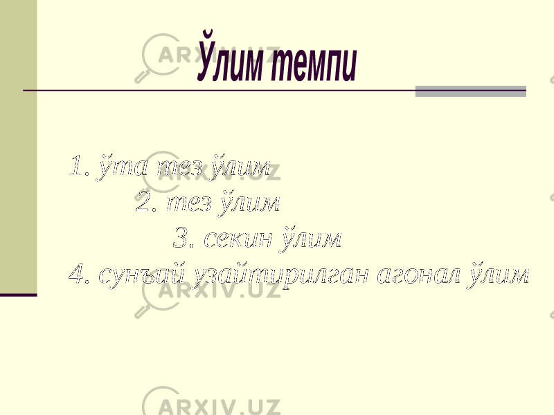 1. ўта тез ўлим 2. тез ўлим 3. секин ўлим 4. сунъий узайтирилган агонал ўлим 