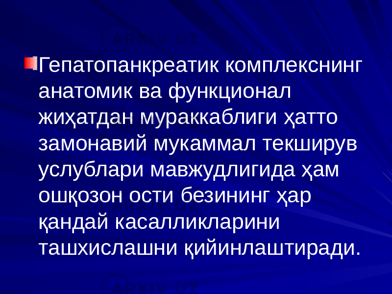 Гепатопанкреатик комплекснинг анатомик ва функционал жиҳатдан мураккаблиги ҳатто замонавий мукаммал текширув услублари мавжудлигида ҳам ошқозон ости безининг ҳар қандай касалликларини ташхислашни қийинлаштиради. 