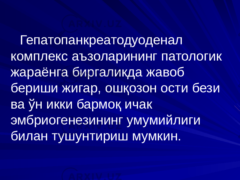 Гепатопанкреатодуоденал комплекс аъзоларининг патологик жараёнга биргаликда жавоб бериши жигар, ошқозон ости бези ва ўн икки бармоқ ичак эмбриогенезининг умумийлиги билан тушунтириш мумкин. 