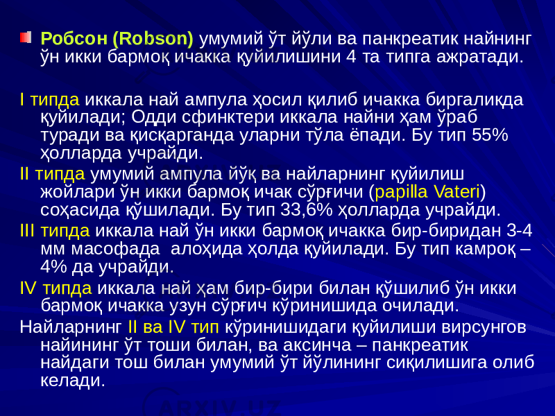 Робсон (Robson) умумий ўт йўли ва панкреатик найнинг ўн икки бармоқ ичакка қуйилишини 4 та типга ажратади. I типда иккала най ампула ҳосил қилиб ичакка биргаликда қуйилади; Одди сфинктери иккала найни ҳам ўраб туради ва қисқарганда уларни тўла ёпади. Бу тип 55% ҳолларда учрайди. II типда умумий ампула йўқ ва найларнинг қуйилиш жойлари ўн икки бармоқ ичак сўрғичи ( papilla Vateri ) соҳасида қўшилади. Бу тип 33,6% ҳолларда учрайди. III типда иккала най ўн икки бармоқ ичакка бир-биридан 3-4 мм масофада алоҳида ҳолда қуйилади. Бу тип камроқ – 4% да учрайди. IV типда иккала най ҳам бир-бири билан қўшилиб ўн икки бармоқ ичакка узун сўрғич кўринишида очилади. Найларнинг II ва IV тип кўринишидаги қуйилиши вирсунгов найининг ўт тоши билан, ва аксинча – панкреатик найдаги тош билан умумий ўт йўлининг сиқилишига олиб келади. 