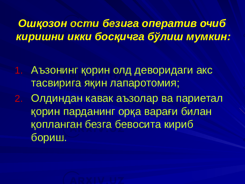 Ошқозон ости безига оператив очиб киришни икки босқичга бўлиш мумкин: 1. Аъзонинг қорин олд деворидаги акс тасвирига яқин лапаротомия; 2. Олдиндан кавак аъзолар ва париетал қорин парданинг орқа варағи билан қопланган безга бевосита кириб бориш. 