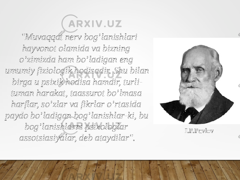 &#34;Muvaqqat nerv bog’lanishlari hayvonot olamida va bizning o’zimizda ham bo’ladigan eng umumiy fiziologik hodisadir. Shu bilan birga u psixik hodisa hamdir, turli- tuman harakat, taassurot bo’lmasa harflar, so’zlar va fikrlar o’rtasida paydo bo’ladigan bog’lanishlar-ki, bu bog’lanishlarni psixologlar assotsiasiyalar, deb ataydilar&#34;. I.P.Pavlov 