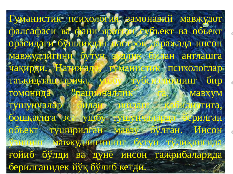 13Гуманистик психология замонавий мавжудот фалсафаси ва фани яратган субъект ва объект орасидаги бўшлиқдан пастроқ даражада инсон мавжудлигини бутун зудлик билан англашга чақирди. Натижада, гуманистик психологлар таъкидлашларича, ушбу тубсизликнинг бир томонида &#34;рационаллик&#34; га, мавҳум тушунчалар билан ишлаш қобилиятига, бошқасига эса ушбу тушунчаларда берилган объект туширилган мавзу бўлган. Инсон ўзининг мавжудлигининг бутун тўлиқлигида ғойиб бўлди ва дунё инсон тажрибаларида берилганидек йўқ бўлиб кетди. 