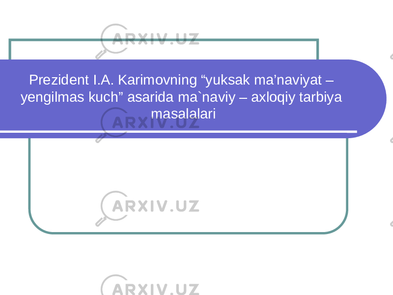 Prezident I.A. Karimovning “yuksak ma’naviyat – yengilmas kuch” asarida ma`naviy – axloqiy tarbiya masalalari 