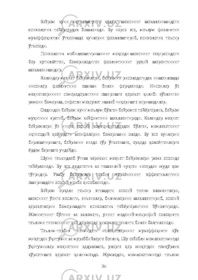 Байрам куни яқинлашгунга қадар, шахснинг шаклланишидаги психологик тайёргарлик бошланади. Бу нарса эса, маълум фаолиятни муваффақиятли ўтказишда кучларни фаоллаштириб, психологик таъсир ўтказади. Психологик мобиллаштиришнинг мақсади-шахснинг заҳирасидаги бор кутилаётган, бажариладиган фаолиятининг руҳий шароитининг шаклланишидир. Календар меҳнат байрамлари, байрамни рисоладагидек нишонлашда инсонлар фаолиятини ошиши билан фарқланади. Инсонлар ўз меҳнатларининг самарадорлигини оширишга ҳаракат қилиб: кўзланган режани бажариш, сифатли маҳсулот ишлаб чиқаришга киришадилар. Олдиндан байрам куни маълум бўлган байрамга тайёргарлик, байрам муҳитини яратиб, байрам кайфиятини шакллантиради. Календар меҳнат байрамлари ўз ичига асосий компоненталардан бўлган, мамлакатнинг иқтисодий ҳаётидаги вазифаларни бажаришни олади. Бу эса кучларни бирлаштиришга, байрамни янада зўр ўтказишга, орқада қолаётганларга ёрдам беришга ундайди. Шуни таъкидлаб ўтиш керакки: меҳнат байрамлари режа асосида тайёрланади. Бу эса педагогик ва ташкилий нуқтаи назардан жуда ҳам тўғридир. Ушбу байрамлар тарбия жараёнининг эффективлигини оширишдаги асосий манба ҳисобланади. Байрам орқали таъсир этишдаги асосий тизим элементлари, шахснинг ўзига хослиги, анъаналар, билимларини шакллантириб, асосий ҳаракатларни бажаришдаги психологик тайёргарлигини йўналтиради. Жамиятнинг бўғини ва келажаги, унинг маданий-маърифий салоҳияти таълими тизимининг қай даражада ривожланганлиги билан белгиланади. Таълим-тарбия тизимидаги ислоҳотларнинг муваффақияти кўп жиҳатдан ўқитувчи ва мураббийларга боғлиқ. Шу сабабли мамлакатимизда ўқитувчилар меҳнатини қадрлашга, уларга ҳар жиҳатдан ғамҳўрлик кўрсатишга ҳаракат қилинмоқда. Жумладан, мамлакатимизда таълим 35 