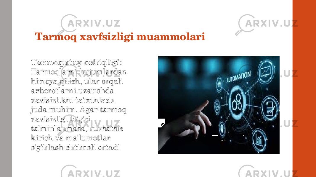 Tarmoq xavfsizligi muammolari Tarmoqning ochiqligi : Tarmoqlarni hujumlardan himoya qilish, ular orqali axborotlarni uzatishda xavfsizlikni ta&#39;minlash juda muhim. Agar tarmoq xavfsizligi to&#39;g&#39;ri ta&#39;minlanmasa, ruxsatsiz kirish va ma&#39;lumotlar o&#39;g&#39;irlash ehtimoli ortadi 