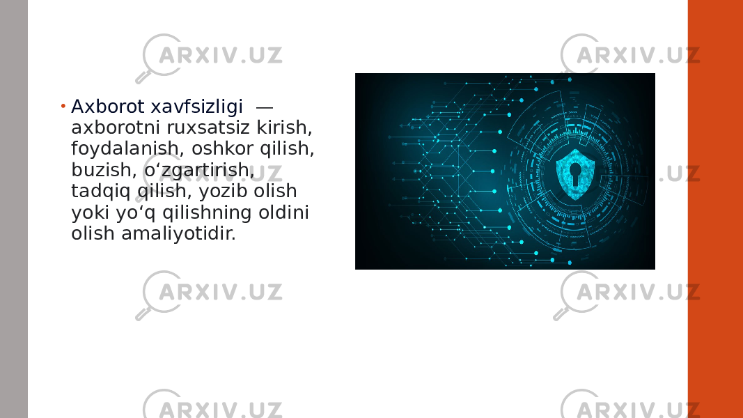 • Axborot xavfsizligi   — axborotni ruxsatsiz kirish, foydalanish, oshkor qilish, buzish, oʻzgartirish, tadqiq qilish, yozib olish yoki yoʻq qilishning oldini olish amaliyotidir. 