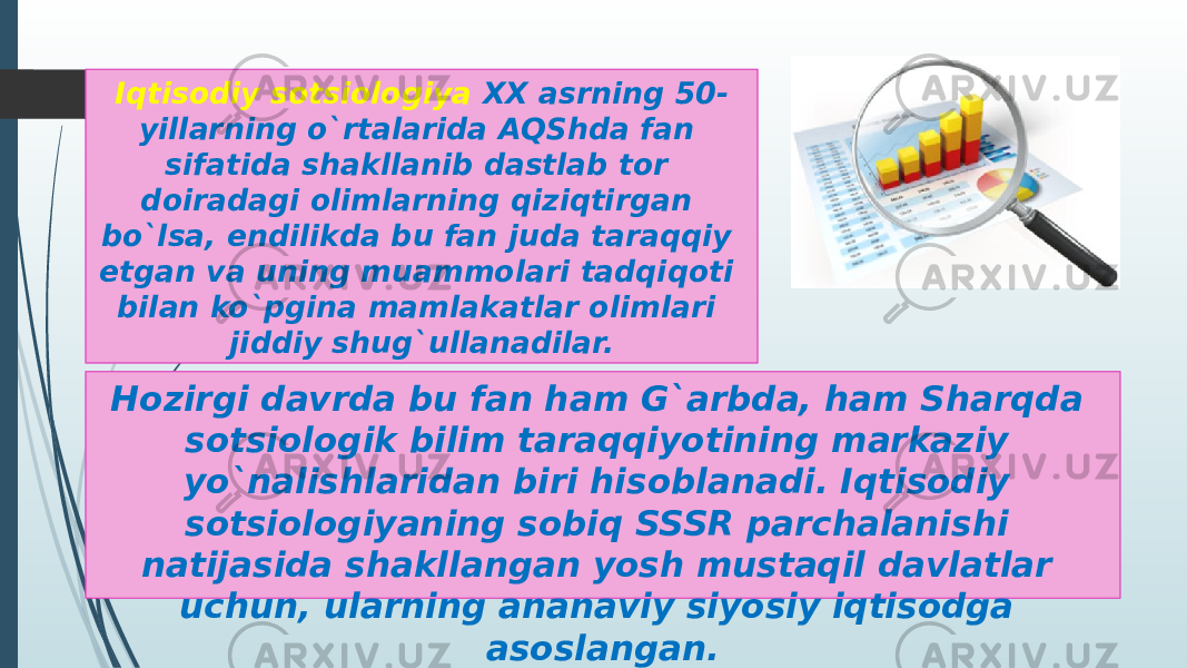 Hozirgi davrda bu fan ham G`arbda, ham Sharqda sotsiologik bilim taraqqiyotining markaziy yo`nalishlaridan biri hisoblanadi. Iqtisodiy sotsiologiyaning sobiq SSSR parchalanishi natijasida shakllangan yosh mustaqil davlatlar uchun, ularning ananaviy siyosiy iqtisodga asoslangan. Iqtisodiy sotsiologiya XX asrning 50- yillarning o`rtalarida AQShda fan sifatida shakllanib dastlab tor doiradagi olimlarning qiziqtirgan bo`lsa, endilikda bu fan juda taraqqiy etgan va uning muammolari tadqiqoti bilan ko`pgina mamlakatlar olimlari jiddiy shug`ullanadilar. 