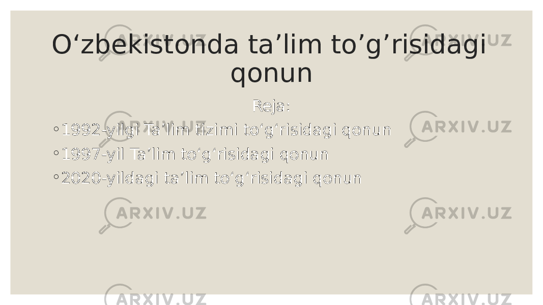 Oʻzbekistonda taʼlim to’g’risidagi qonun Reja: ◦ 1992-yilgi Ta’lim tizimi toʻgʻrisidagi qonun ◦ 1997-yil Ta’lim toʻgʻrisidagi qonun ◦ 2020-yildagi taʼlim toʻgʻrisidagi qonun 