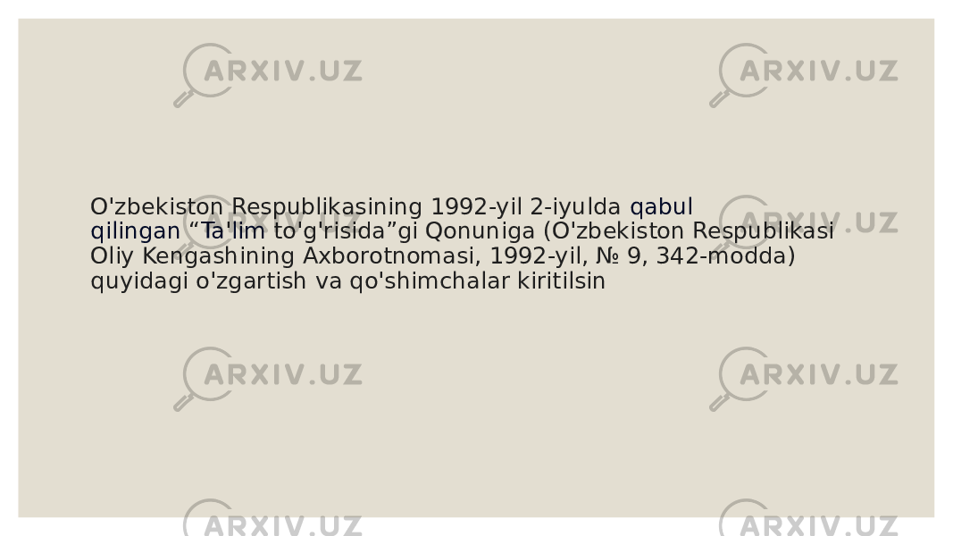 O&#39;zbekiston Respublikasining 1992-yil 2-iyulda  qabul qilingan  “ Ta &#39; lim  to&#39;g&#39;risida”gi Qonuniga (O&#39;zbekiston Respublikasi Oliy Kengashining Axborotnomasi, 1992-yil, № 9, 342-modda) quyidagi o&#39;zgartish va qo&#39;shimchalar kiritilsin 