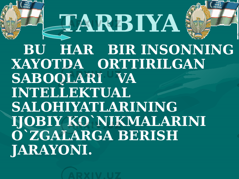 TARBIYA BU HAR BIR INSONNING XAYOTDA ORTTIRILGAN SABOQLARI VA INTELLEKTUAL SALOHIYATLARINING IJOBIY KO`NIKMALARINI O`ZGALARGA BERISH JARAYONI. 