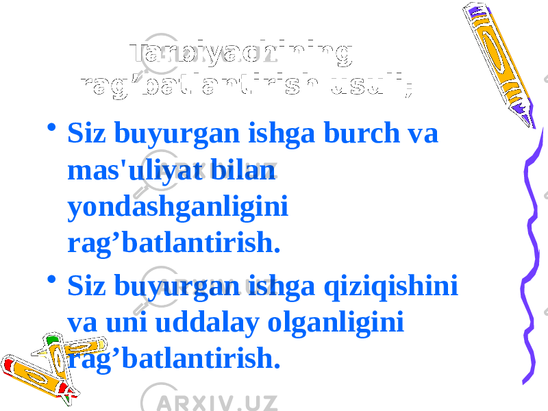 Tarbiyachining rag’batlantirish usuli; • Siz buyurgan ishga burch va mas&#39;uliyat bilan yondashganligini rag’batlantirish. • Siz buyurgan ishga qiziqishini va uni uddalay olganligini rag’batlantirish. 