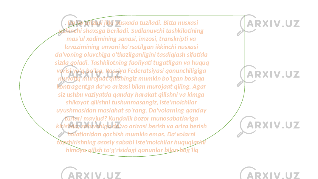 . Da&#39;vo arizasi ikki nusxada tuziladi. Bitta nusxasi uchinchi shaxsga beriladi. Sudlanuvchi tashkilotining mas&#39;ul xodimining sanasi, imzosi, transkripti va lavozimining unvoni ko&#39;rsatilgan ikkinchi nusxasi da&#39;voning oluvchiga o&#39;tkazilganligini tasdiqlash sifatida sizda qoladi. Tashkilotning faoliyati tugatilgan va huquq vorisi yo&#39;q bo&#39;lsa, Rossiya Federatsiyasi qonunchiligiga muvofiq murojaat qilishingiz mumkin bo&#39;lgan boshqa kontragentga da&#39;vo arizasi bilan murojaat qiling. Agar siz ushbu vaziyatda qanday harakat qilishni va kimga shikoyat qilishni tushunmasangiz, iste&#39;molchilar uyushmasidan maslahat so&#39;rang. Da&#39;volarning qanday turlari mavjud? Kundalik bozor munosabatlariga kirishda, sotuvchiga da&#39;vo arizasi berish va ariza berish holatlaridan qochish mumkin emas. Da&#39;volarni topshirishning asosiy sababi iste&#39;molchilar huquqlarini himoya qilish to&#39;g&#39;risidagi qonunlar bilan bog&#39;liq 