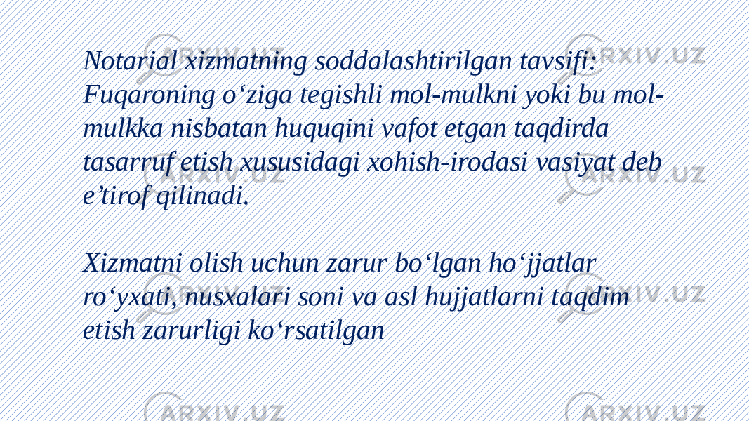 Notarial xizmatning soddalashtirilgan tavsifi: Fuqaroning o‘ziga tegishli mol-mulkni yoki bu mol- mulkka nisbatan huquqini vafot etgan taqdirda tasarruf etish xususidagi xohish-irodasi vasiyat deb e’tirof qilinadi. Xizmatni olish uchun zarur bo‘lgan ho‘jjatlar ro‘yxati, nusxalari soni va asl hujjatlarni taqdim etish zarurligi ko‘rsatilgan 