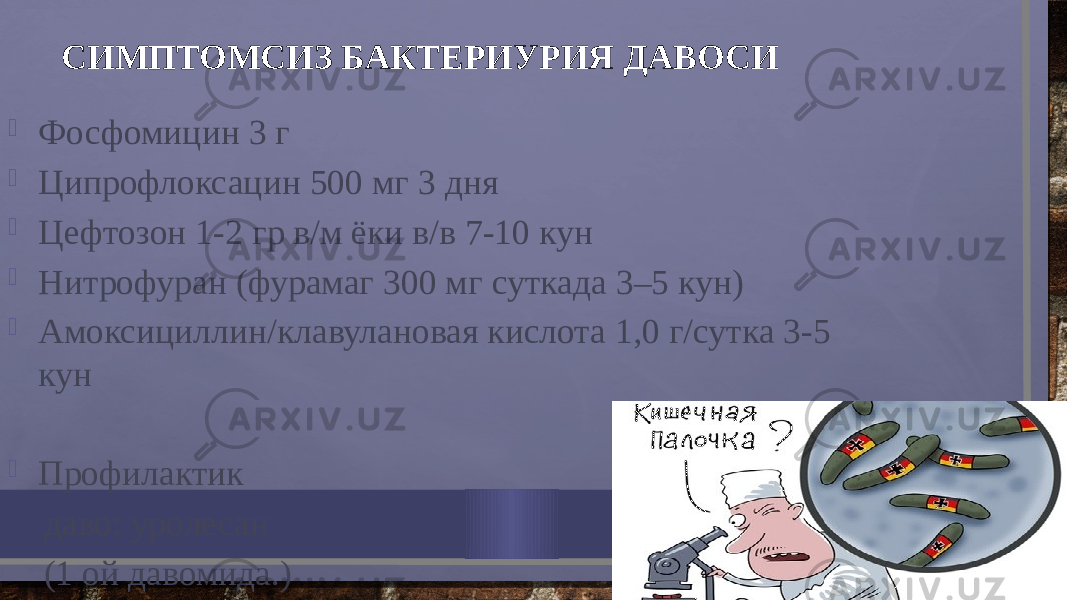  Фосфомицин 3 г  Ципрофлоксацин 500 мг 3 дня  Цефтозон 1-2 гр в/м ёки в/в 7-10 кун  Нитрофуран (фурамаг 300 мг суткада 3–5 кун)  Амоксициллин/клавулановая кислота 1,0 г/сутка 3-5 кун  Профилактик даво: уролесан (1 ой давомида.) СИМПТОМСИЗ БАКТЕРИУРИЯ ДАВОСИ 