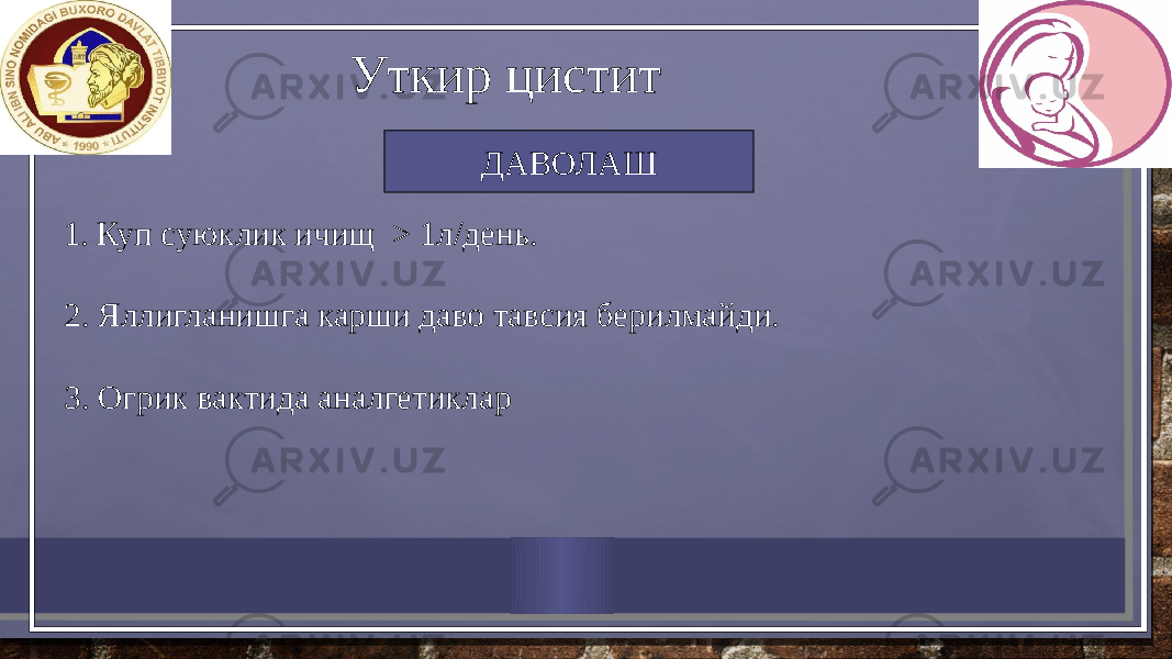 Уткир цистит ДАВОЛАШ 1. Куп суюклик ичищ > 1л/день. 2. Яллигланишга карши даво тавсия берилмайди. 3. Огрик вактида аналгетиклар 