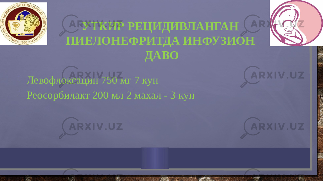  Левофлоксацин 750 мг 7 кун  Реосорбилакт 200 мл 2 махал - 3 кун УТКИР РЕЦИДИВЛАНГАН ПИЕЛОНЕФРИТДА ИНФУЗИОН ДАВО 