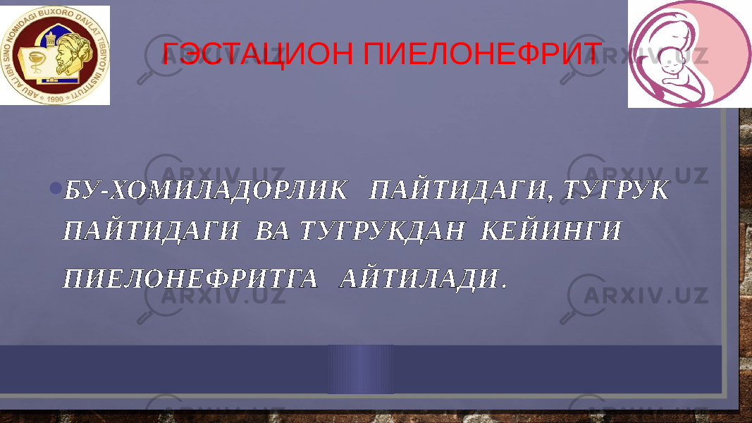 ГЭСТАЦИОН ПИЕЛОНЕФРИТ • БУ-ХОМИЛАДОРЛИК ПАЙТИДАГИ, ТУГРУК ПАЙТИДАГИ ВА ТУГРУКДАН КЕЙИНГИ ПИЕЛОНЕФРИТГА АЙТИЛАДИ . 