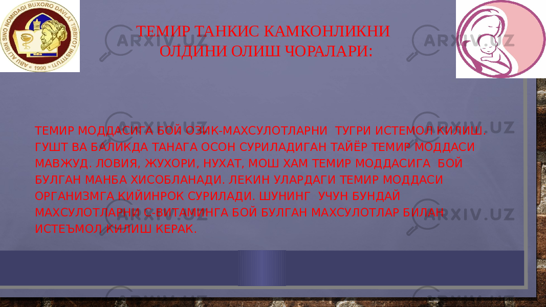  ТЕМИР ТАНКИС КАМКОНЛИКНИ ОЛДИНИ ОЛИШ ЧОРАЛАРИ : ТЕМИР МОДДАСИГА БОЙ ОЗИК-МАХСУЛОТЛАРНИ ТУГРИ ИСТЕМОЛ КИЛИШ. ГУШТ ВА БАЛИКДА ТАНАГА ОСОН СУРИЛАДИГАН ТАЙЁР ТЕМИР МОДДАСИ МАВЖУД. ЛОВИЯ, ЖУХОРИ, НУХАТ, МОШ ХАМ ТЕМИР МОДДАСИГА БОЙ БУЛГАН МАНБА ХИСОБЛАНАДИ. ЛЕКИН УЛАРДАГИ ТЕМИР МОДДАСИ ОРГАНИЗМГА КИЙИНРОК СУРИЛАДИ. ШУНИНГ УЧУН БУНДАЙ МАХСУЛОТЛАРНИ С-ВИТАМИНГА БОЙ БУЛГАН МАХСУЛОТЛАР БИЛАН ИСТЕЪМОЛ КИЛИШ КЕРАК. 