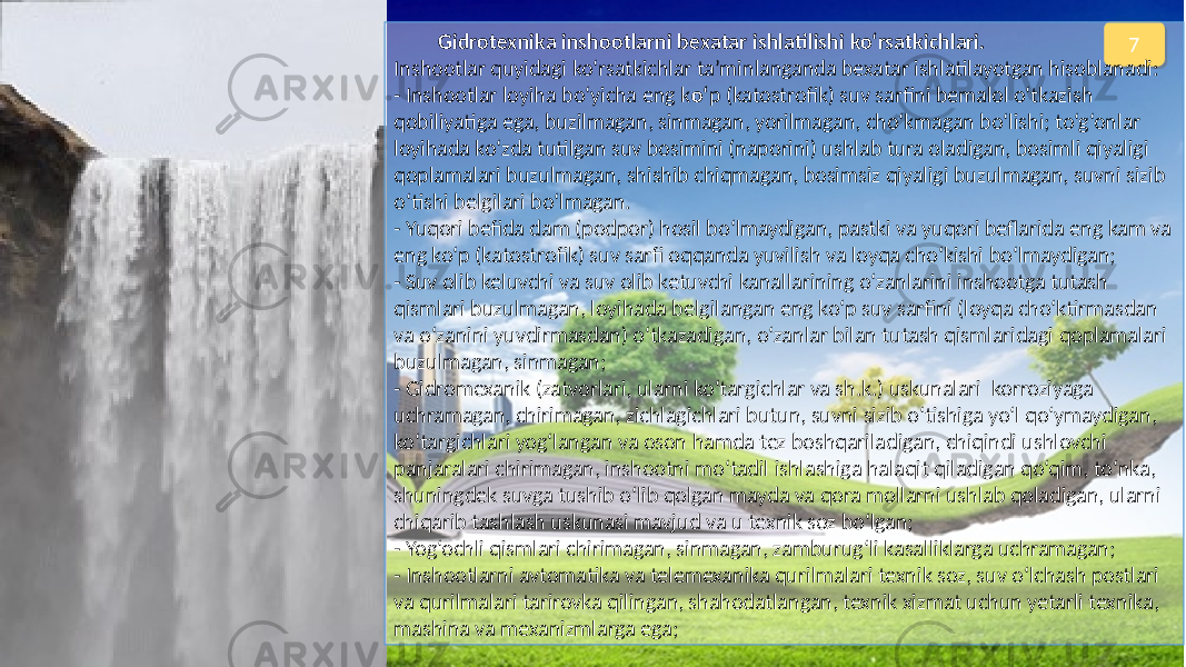 7 Gidrotexnika inshootlarni bexatar ishlatilishi ko‘rsatkichlari. Inshootlar quyidagi ko‘rsatkichlar ta’minlanganda bexatar ishlatilayotgan hisoblanadi: - Inshootlar loyiha bo‘yicha eng k o‘ p (katostrofik) suv sarfini bemalol o‘tkazish qobiliyatiga ega, buzilmagan, sinmagan, yorilmagan, cho‘kmagan bo‘lishi; to‘g‘onlar loyihada ko‘zda tutilgan suv bosimini (naporini) ushlab tura oladigan, bosimli qiyaligi qoplamalari buzulmagan, shishib chiqmagan, bosimsiz qiyaligi buzulmagan, suvni sizib o‘tishi belgilari bo‘lmagan. - Yuqori befida dam (podpor) hosil bo‘lmaydigan, pastki va yuqori beflarida eng kam va eng ko‘p (katostrofik) suv sarfi oqqanda yuvilish va loyqa cho‘kishi bo‘lmaydigan; - Suv olib keluvchi va suv olib ketuvchi kanallarining o‘zanlarini inshootga tutash qismlari buzulmagan, loyihada belgilangan eng ko‘p suv sarfini (loyqa cho‘ktirmasdan va o‘zanini yuvdirmasdan) o‘tkazadigan, o‘zanlar bilan tutash qismlaridagi qoplamalari buzulmagan, sinmagan; - Gidromexanik (zatvorlari, ularni ko‘targichlar va sh.k.) uskunalari korroziyaga uchramagan, chirimagan, zichlagichlari butun, suvni sizib o‘tishiga yo‘l qo‘ymaydigan, ko‘targichlari yog‘langan va oson hamda tez boshqariladigan, chiqindi ushlovchi panjaralari chirimagan, inshootni mo‘tadil ishlashiga halaqit qiladigan qo‘qim, to‘nka, shuningdek suvga tushib o‘lib qolgan mayda va qora mollarni ushlab qoladigan, ularni chiqarib tashlash uskunasi mavjud va u texnik soz bo‘lgan; - Yog‘ochli qismlari chirimagan, sinmagan, zamburug‘li kasalliklarga uchramagan; - Inshootlarni avtomatika va telemexanika qurilmalari texnik soz, suv o‘lchash postlari va qurilmalari tarirovka qilingan, shahodatlangan, texnik xizmat uchun yetarli texnika, mashina va mexanizmlarga ega;25 