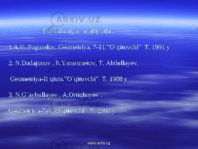  Foydalanilgan adabiyotlar.Foydalanilgan adabiyotlar. 1.A.V. Pogorelov. Geometriya, 7-11.”O`qituvchi” T. 1991 y1.A.V. Pogorelov. Geometriya, 7-11.”O`qituvchi” T. 1991 y 2. N.Dadajonov , R.Yunusmetov, T. Abdullayev.2. N.Dadajonov , R.Yunusmetov, T. Abdullayev. Geometriya-II qism.”O`qituvchi” T. 1988 y Geometriya-II qism.”O`qituvchi” T. 1988 y 3. N.G`aybullayev , A.Ortiqboyev . 3. N.G`aybullayev , A.Ortiqboyev . Geometriya-7-9.”O`qituvchi” T. 2000 yGeometriya-7-9.”O`qituvchi” T. 2000 y www.arxiv.uzwww.arxiv.uz 