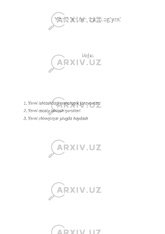 Yerni ishl а sh texnologiyasi Reja: 1. Yerni ishl а shd а gi texnologik j а r а yonl а r. 2. Yerni а sosiy ishl а sh quroll а ri 3. Yerni chimqirq а r plugd а h а yd а sh 