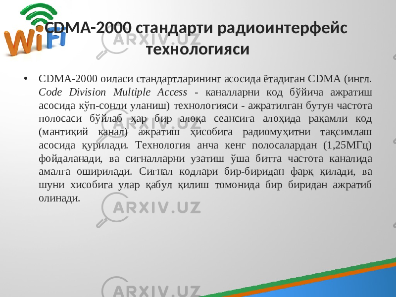 CDMA-2000 стандарти радиоинтерфейс технологияси • CDMA-2000 оиласи стандартларининг асосида ётадиган CDMA (ингл. Code Division Multiple Access - каналларни код бўйича ажратиш асосида кўп-сонли уланиш) технологияси - ажратилган бутун частота полосаси бўйлаб ҳар бир алоқа сеансига алоҳида рақамли код (мантиқий канал) ажратиш ҳисобига радиомуҳитни тақсимлаш асосида қурилади. Технология анча кенг полосалардан (1,25МГц) фойдаланади, ва сигналларни узатиш ўша битта частота каналида амалга оширилади. Сигнал кодлари бир-биридан фарқ қилади, ва шуни хисобига улар қабул қилиш томонида бир биридан ажратиб олинади. 