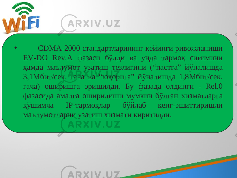 • CDMA-2000 cтандартларининг кейинги ривожланиши EV-DO Rev.A фазаси бўлди ва унда тармоқ сиғимини ҳамда маълумот узатиш тезлигини (“пастга” йўналишда 3,1Мбит/сек. гача ва “юқорига” йўналишда 1,8Мбит/сек. гача) оширишга эришилди. Бу фазада олдинги - Rel.0 фазасида амалга оширилиши мумкин бўлган хизматларга қўшимча IP-тармоқлар бўйлаб кенг-эшиттиришли маълумотларни узатиш хизмати киритилди. 