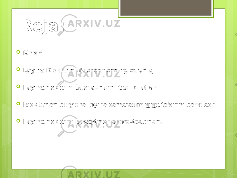 Reja:  Kirish  Loyiha Risklarini Boshqarishning zarurligi  Loyiha risklarini boshqarishni tashkil etish  Risk turlari bo’yicha loyiha samaradorligiga ta’sirini baholash  Loyiha risklarini pasaytirish chora-tadbirlari. 