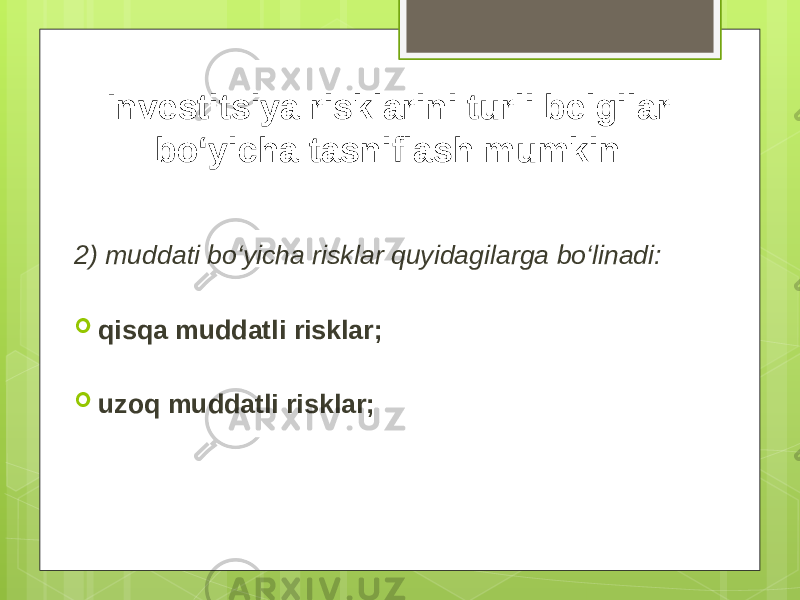 Investitsiya risklarini turli belgilar bo‘yicha tasniflash mumkin: 2) muddati bo‘yicha risklar quyidagilarga bo‘linadi:  qisqa muddatli risklar;  uzoq muddatli risklar; 