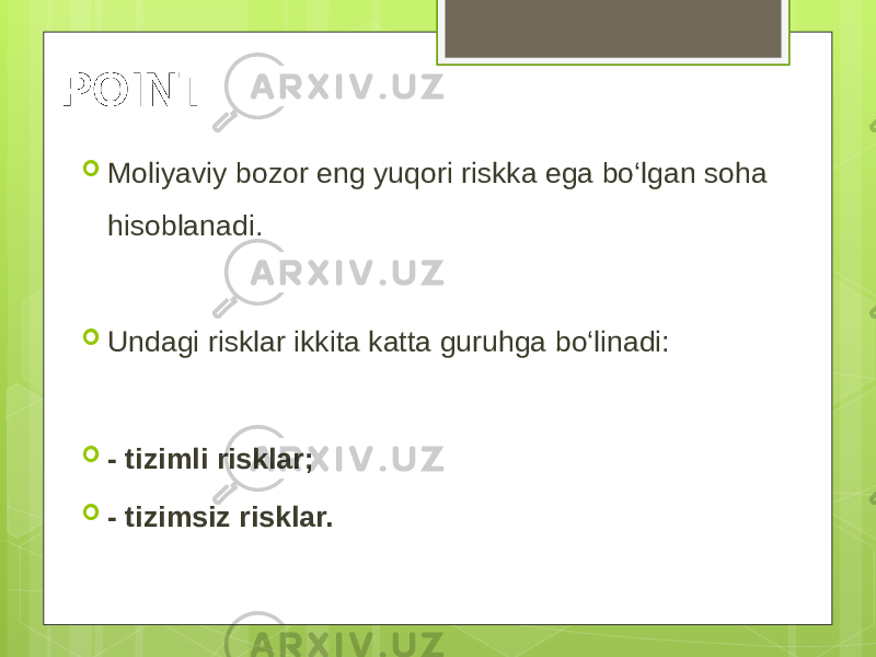 POINT  Moliyaviy bozor eng yuqori riskka ega bo‘lgan soha hisoblanadi.  Undagi risklar ikkita katta guruhga bo‘linadi:  - tizimli risklar;  - tizimsiz risklar. 