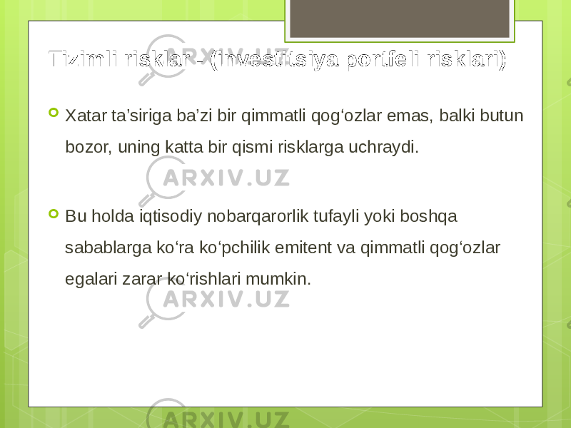 Tizimli risklar - (investitsiya portfeli risklari)  Xatar ta’siriga ba’zi bir qimmatli qog‘ozlar emas, balki butun bozor, uning katta bir qismi risklarga uchraydi.  Bu holda iqtisodiy nobarqarorlik tufayli yoki boshqa sabablarga ko‘ra ko‘pchilik emitent va qimmatli qog‘ozlar egalari zarar ko‘rishlari mumkin. 