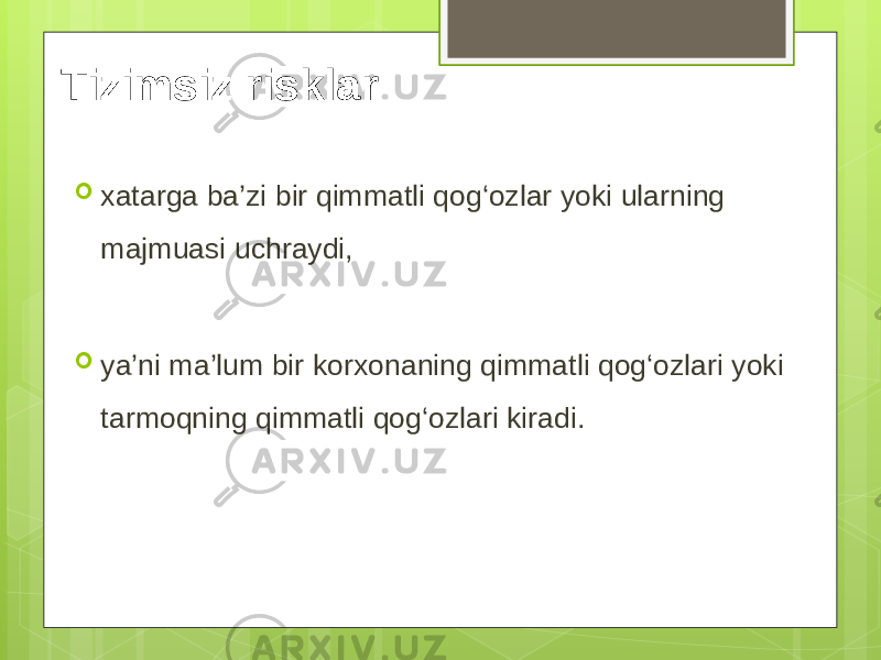 Tizimsiz risklar  xatarga ba’zi bir qimmatli qog‘ozlar yoki ularning majmuasi uchraydi,  ya’ni ma’lum bir korxonaning qimmatli qog‘ozlari yoki tarmoqning qimmatli qog‘ozlari kiradi. 