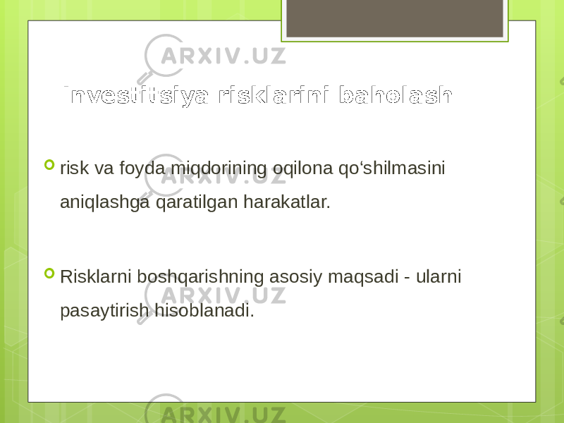 Investitsiya risklarini baholash  risk va foyda miqdorining oqilona qo‘shilmasini aniqlashga qaratilgan harakatlar.  Risklarni boshqarishning asosiy maqsadi - ularni pasaytirish hisoblanadi. 