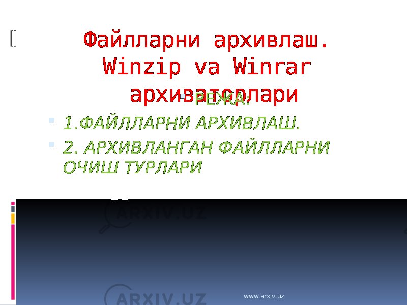 Файлларни архивлаш. Winzip va Winrar архиваторлари  РЕЖА:  1.ФАЙЛЛАРНИ АРХИВЛАШ.  2. АРХИВЛАНГАН ФАЙЛЛАРНИ ОЧИШ ТУРЛАРИ www.arxiv.uz 