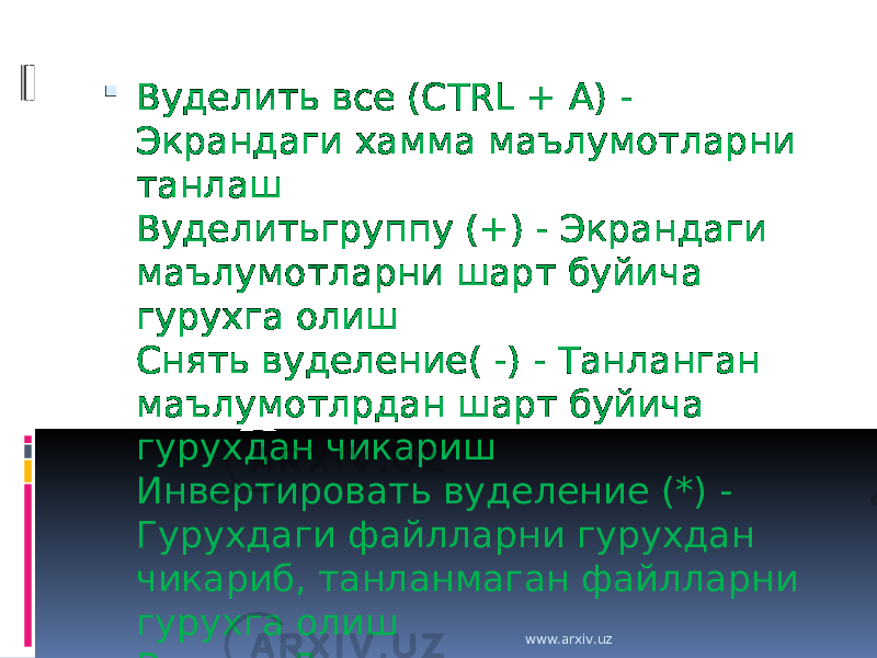  Вуделить все (CTRL + A) - Экрандаги хамма маълумотларни танлаш Вуделитьгруппу (+) - Экрандаги маълумотларни шарт буйича гурухга олиш Снять вуделение( -) - Танланган маълумотлрдан шарт буйича гурухдан чикариш Инвертировать вуделение (*) - Гурухдаги файлларни гурухдан чикариб, танланмаган файлларни гурухга олиш Вуход - Дастурдан чикиш www.arxiv.uz 