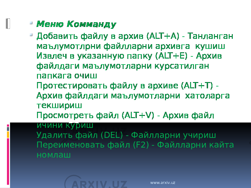  Меню Комманду  Добавить файлу в архив (ALT+A) - Танланган маълумотлрни файлларни архивга кушиш Извлеч в указанную папку (ALT+E) - Архив файлдаги маълумотларни курсатилган папкага очиш Протестировать файлу в архиве (ALT+T) - Архив файлдаги маълумотларни хатоларга текшириш Просмотреть файл (ALT+V) - Архив файл ичини куриш Удалить файл (DEL) - Файлларни учириш Переименовать файл (F2) - Файлларни кайта номлаш www.arxiv.uz 