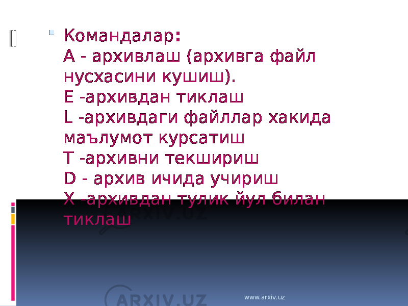  Командалар : А - архивлаш (архивга файл нусхасини кушиш). Е -архивдан тиклаш L -архивдаги файллар хакида маълумот курсатиш T -архивни текшириш D - архив ичида учириш X -архивдан тулик йул билан тиклаш www.arxiv.uz 