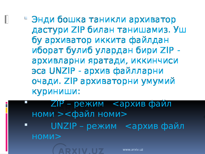  Энди бошка таникли архиватор дастури ZIP билан танишамиз. Уш бу архиватор иккита файлдан иборат булиб улардан бири ZIP - архивларни яратади, иккинчиси эса UNZIP - архив файлларни очади. ZIP архиваторни умумий куриниши:         ZIP – режим <архив файл номи ><файл номи>         UNZIP – режим <архив файл номи> www.arxiv.uz 