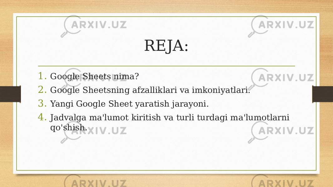 REJA: 1. Google Sheets nima? 2. Google Sheetsning afzalliklari va imkoniyatlari. 3. Yangi Google Sheet yaratish jarayoni. 4. Jadvalga ma&#39;lumot kiritish va turli turdagi ma&#39;lumotlarni qo&#39;shish. 