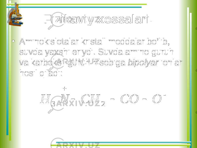 Fizikaviy xossalari. • Aminokislotalar kristall moddalar bo’lib, suvda yaxshi eriydi. Suvda amino guruh va karboksil guruh hisobiga bipolyar ionlar hosil qiladi:      O CO CH N H 2 3 