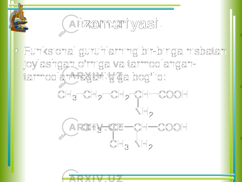 Izomeriyasi. • Funksional guruhlarning bir-biriga nisbatan joylashgan o’rniga va tarmoqlangan- tarmoqlanmaganligiga bog’liq: C H 2 C H 2 C H C O O H N H 2 C H 3 C H 3 C H C H C O O H N H 2 C H 3 