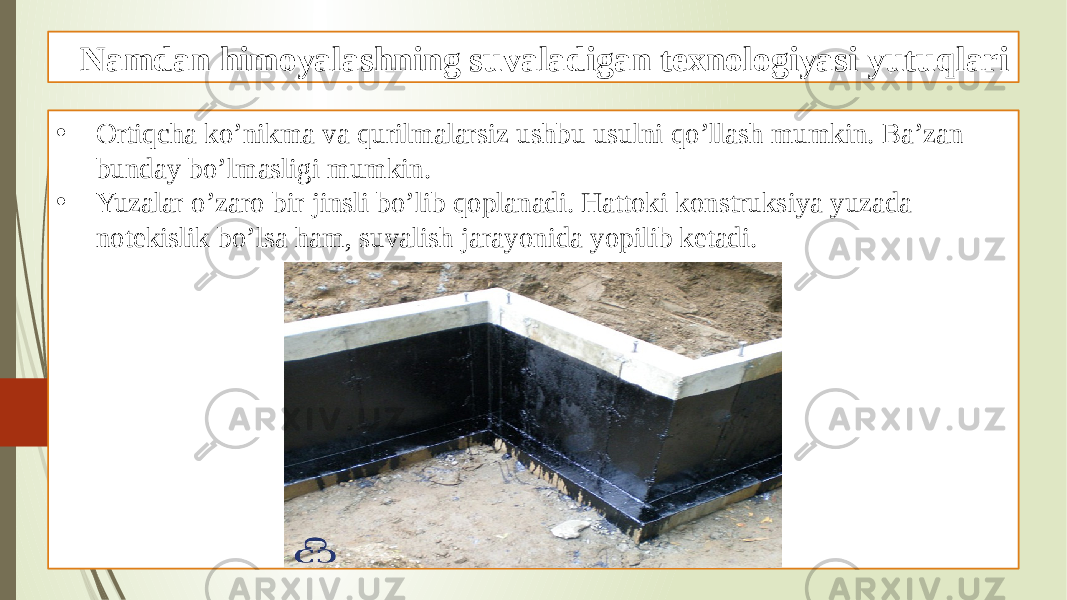 Namdan himoyalashning suvaladigan texnologiyasi yutuqlari • Ortiqcha ko’nikma va qurilmalarsiz ushbu usulni qo’llash mumkin. Ba’zan bunday bo’lmasligi mumkin. • Yuzalar o’zaro bir jinsli bo’lib qoplanadi. Hattoki konstruksiya yuzada notekislik bo’lsa ham, suvalish jarayonida yopilib ketadi. 