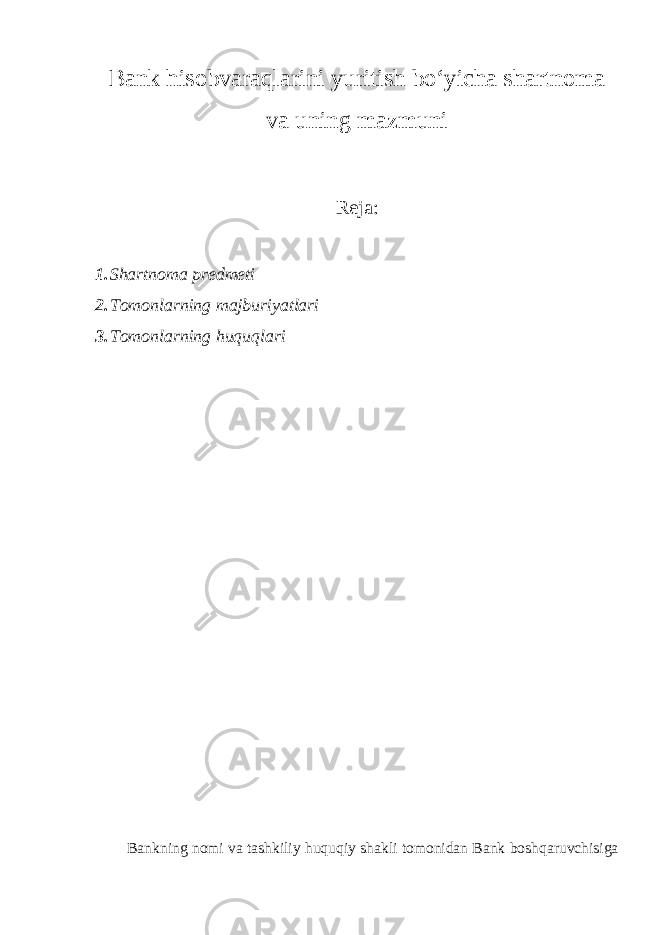 Bank hisobvaraqlarini yuritish bo‘yicha shartnoma va uning mazmuni Reja: 1. Shartnoma predmeti 2. Tomonlarning majburiyatlari 3. Tomonlarning huquqlari Bankning nomi va tashkiliy huquqiy shakli tomonidan Bank boshqaruvchisiga 