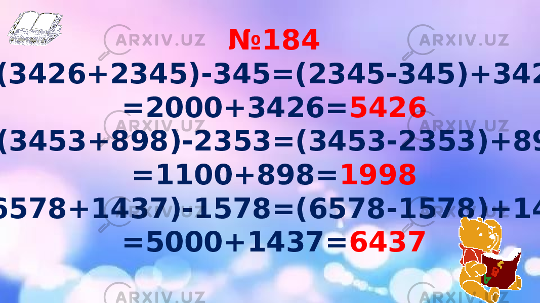 № 184 a) (3426+2345)-345=(2345-345)+3426= =2000+3426= 5426 b) (3453+898)-2353=(3453-2353)+898= =1100+898= 1998 d) (6578+1437)-1578=(6578-1578)+1437= =5000+1437= 6437 