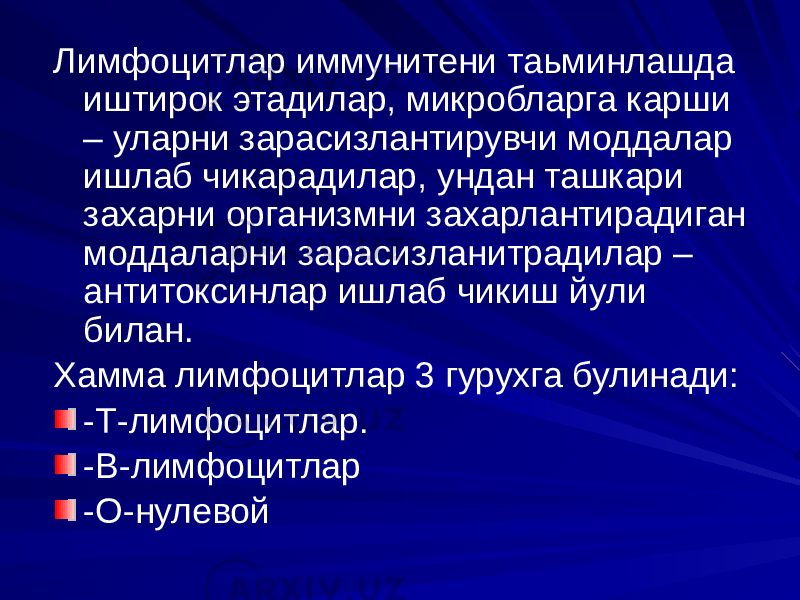 Лимфоцитлар иммунитени таьминлашда иштирок этадилар, микробларга карши – уларни зарасизлантирувчи моддалар ишлаб чикарадилар, ундан ташкари захарни организмни захарлантирадиган моддаларни зарасизланитрадилар – антитоксинлар ишлаб чикиш йули билан. Хамма лимфоцитлар 3 гурухга булинади: -Т-лимфоцитлар. -В-лимфоцитлар -О-нулевой 